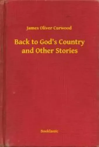 James Oliver Curwood - Back to God's Country and Other Stories (e-könyv)