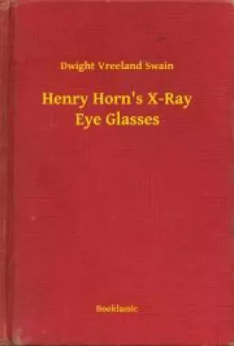 Dwight Vreeland Swain - Henry Horn's X-Ray Eye Glasses (e-könyv)