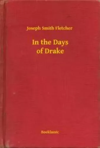 Joseph Smith Fletcher - In the Days of Drake (e-könyv)