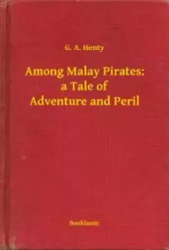 G. A. Henty - Among Malay Pirates: a Tale of Adventure and Peril (e-könyv)