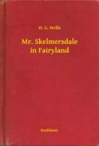 H. G. Wells - Mr. Skelmersdale in Fairyland (e-könyv)