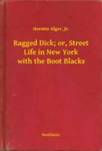 Horatio Alger - Ragged Dick; or, Street Life in New York with the Boot Blacks (e-könyv)