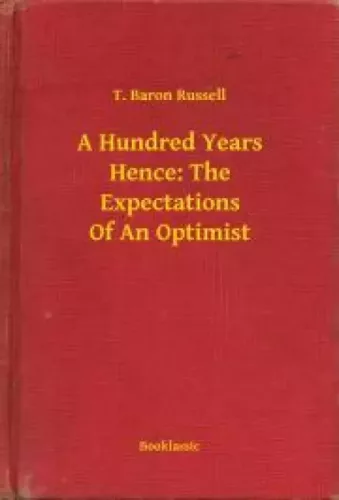 T. Baron Russell - A Hundred Years Hence: The Expectations Of An Optimist (e-könyv)