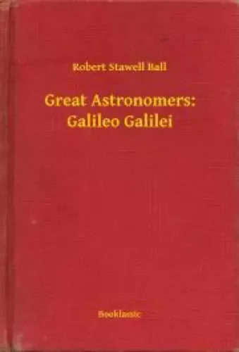 Robert Stawell Ball - Great Astronomers: Galileo Galilei (e-könyv)