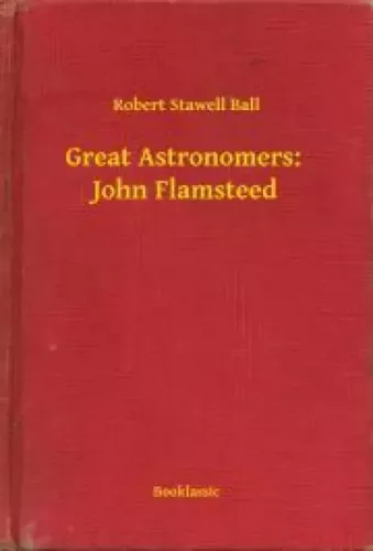 Robert Stawell Ball - Great Astronomers:  John Flamsteed (e-könyv)
