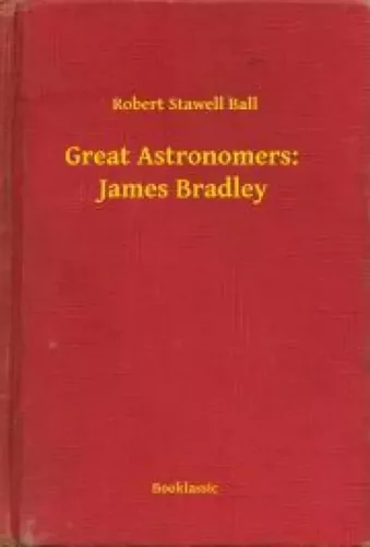 Robert Stawell Ball - Great Astronomers:  James Bradley (e-könyv)