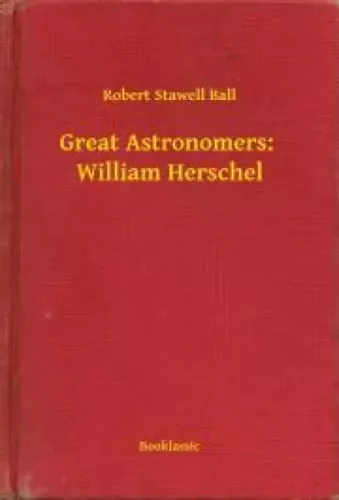 Robert Stawell Ball - Great Astronomers:  William Herschel (e-könyv)