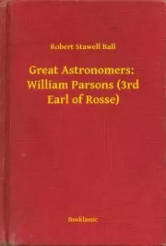 Robert Stawell Ball - Great Astronomers:  William Parsons (3rd Earl of Rosse) (e-könyv)