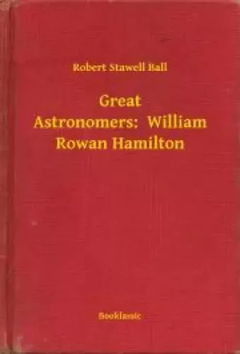 Robert Stawell Ball - Great Astronomers:  William Rowan Hamilton (e-könyv)