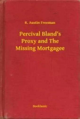 R. Austin Freeman - Percival Bland's Proxy and The Missing Mortgagee (e-könyv)