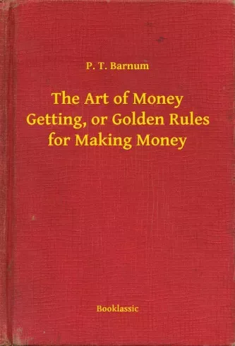P. T. Barnum - The Art of Money Getting, or Golden Rules for Making Money (e-könyv)