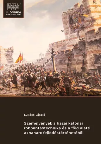 Lukács László - Szemelvények a hazai katonai robbantástechnika és a föld alatti aknaharc fejlődéstörténetéből (e-könyv)