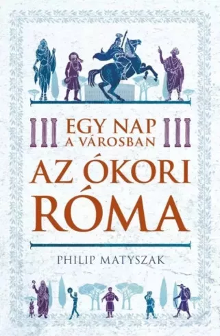 Philip Matyszak - Egy nap a városban - Az ókori Róma (e-könyv)
