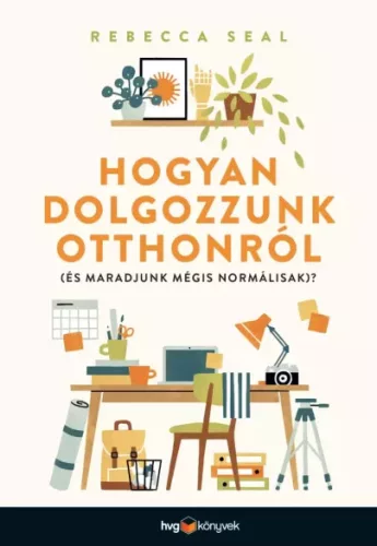 Rebecca Seal - Hogyan dolgozzunk otthonról (és maradjunk mégis normálisak)? (e-könyv)
