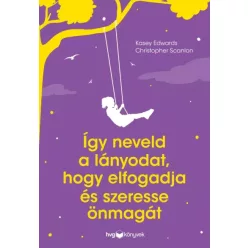   Christopher Scanlon, Kasey Edwards - Így neveld a lányodat, hogy elfogadja és szeresse önmagát (e-könyv)
