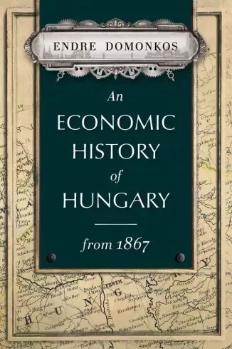Domonkos  Endre - An economic history of Hungary from 1867 (e-könyv)