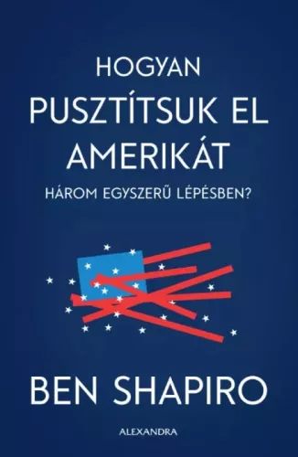 Ben Shapiro - Hogyan pusztítsuk el Amerikát három egyszerű lépésben? (e-könyv)