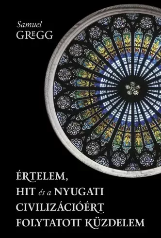 Samuel Gregg - Értelem, hit és a nyugati civilizációért folytatott küzdelem (e-könyv)