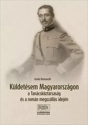 Guido Romanelli - Küldetésem Magyarországon a Tanácsköztársaság és a román megszállás idején (e-könyv)