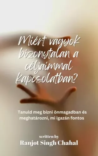 Ranjot Singh Chahal - Miért vagyok bizonytalan a céljaimmal kapcsolatban? (e-könyv)