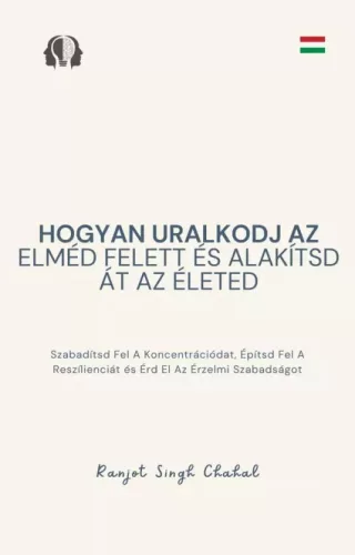 Ranjot Singh Chahal - Hogyan uralkodj az elméd felett és alakítsd át az életed (e-könyv)